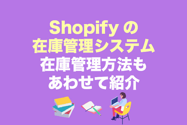 Shopifyの在庫管理システム13選｜在庫管理方法もあわせて紹介