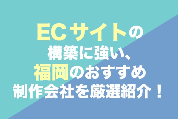 ECサイトの構築に強い、福岡のおすすめ制作会社7社を厳選紹介！