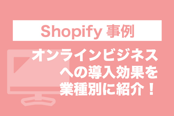 Shopify事例12選｜オンラインビジネスへの導入効果を業種別に紹介！