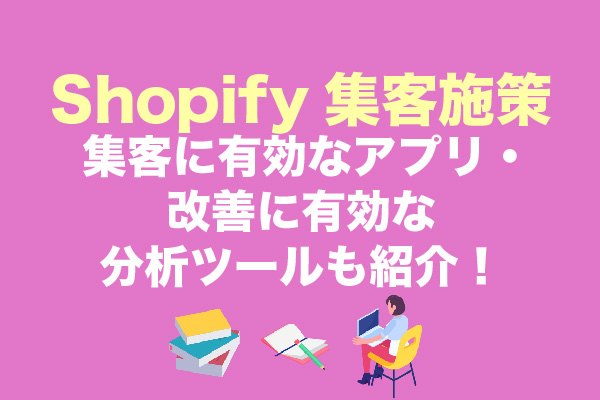Shopify集客施策8選｜集客に有効なアプリ・改善に有効な分析ツールも紹介！