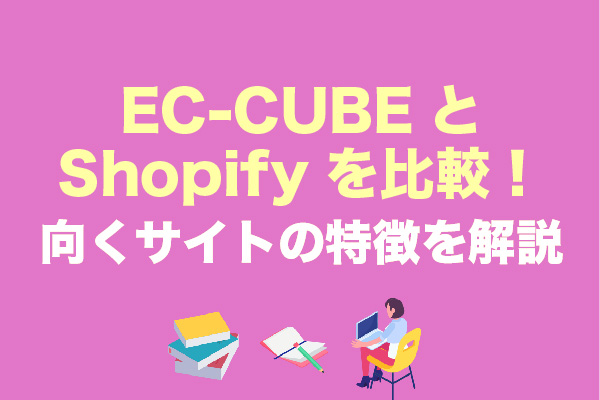 EC-CUBEとShopifyを比較！向くサイトの特徴を解説