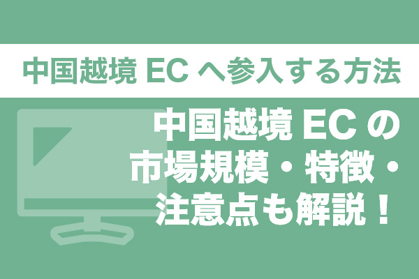 中国越境ECへ参入する方法｜中国越境ECの市場規模・特徴・注意点も解説！